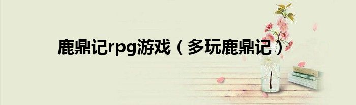 游戏攻略鹿鼎记（鹿鼎记rpg单机）