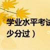 学业水平考试多少分过本科（学业水平考试多少分过）