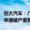 恒大汽车：广东恒大新能源汽车和智能汽车被申请破产重整