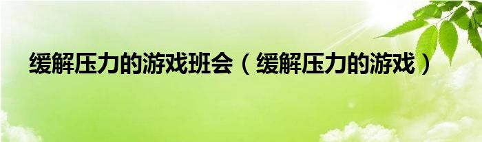 缓解压力的班级游戏（缓解压力的集体游戏）