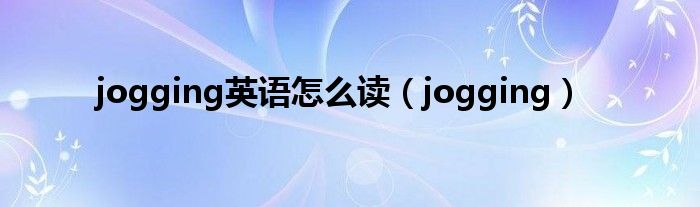 jogging用英语怎么说（jog英文怎么读语音）
