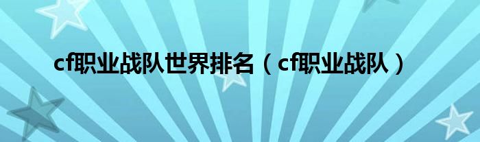 cf世界排名前十名战队（cf职业联赛战队排名手游）