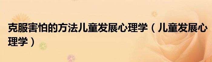 儿童如何克服ok镜佩戴恐惧（儿童如何克服害怕心理）