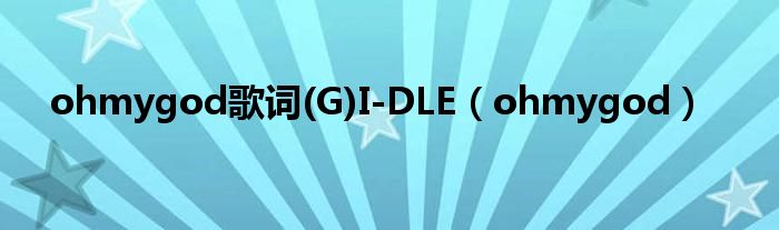 ohmygod歌词Adele（ohmygod歌词(G)I-DLE中文版）