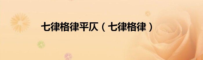 七律七律格律四种平仄格式（七律诗词格律的平仄）