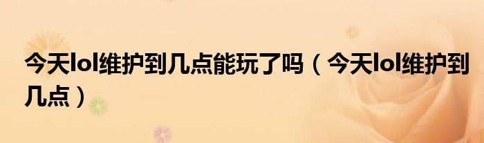 今天lol维护吗（lol今天维护时间到什么时候）