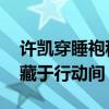 许凯穿睡袍秒变韩廷 演绎真性情霸总，深情藏于行动间
