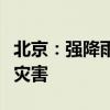 北京：强降雨后，要做好这五件事！防范次生灾害