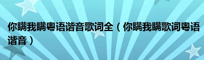 你瞒我瞒粤语中文谐音歌词（你瞒我瞒是粤语歌吗）