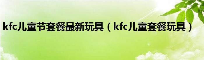 kfc儿童套餐的玩具最新（kfc儿童套餐历年玩具）