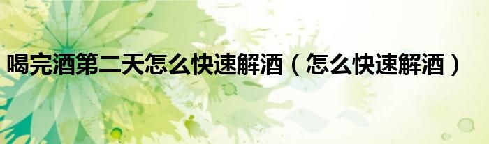 喝完酒第二天如何快速解酒开车（喝完酒怎么才能快速解酒）