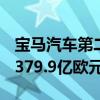 宝马汽车第二季度销售额369.4亿欧元，预估379.9亿欧元