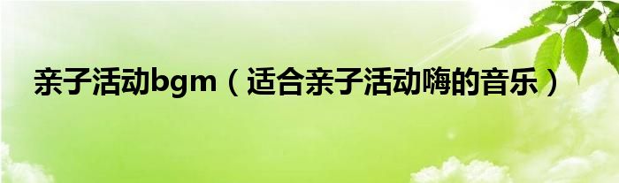 亲子活动音乐背景推荐抖音最火（亲子活动背景音乐童声）