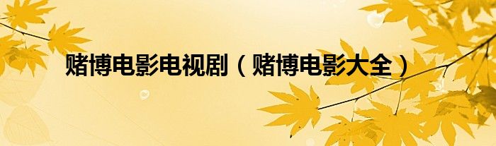 赌博电影视频（赌博战争电影大全）
