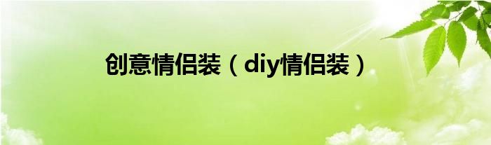 情侣装男士和女士情侣装（自制有创意的情侣装）