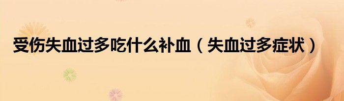 受伤失血过多吃什么（受伤后失血过多吃什么补血最好）