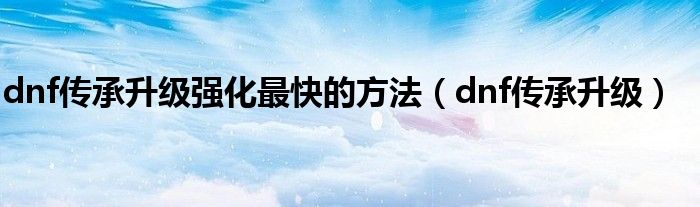 dnf传承要求（dnf传承装备怎么升级）