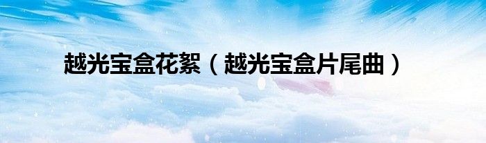 越光宝盒里面的演员表（越光宝盒片尾曲叫什么）