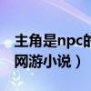 主角是npc的网游小说有哪些（主角是npc的网游小说）