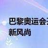 巴黎奥运会开幕式松弛感拉满 创意颠覆引领新风尚