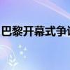 巴黎开幕式争议：浪漫背后的安全与反对声浪