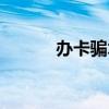 办卡骗术（被忽悠办卡花百万）