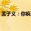 孟子义：你疯了吧 我的妈呀 微博失控引热议
