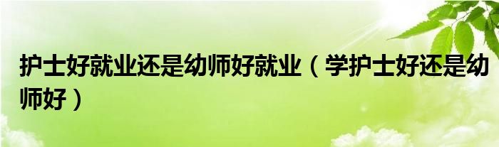 护士好还是幼师好?（护士好还是公务员好）