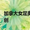 加拿大女足奥运小组赛被扣6分 卫冕之路遇重创