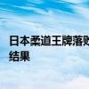 日本柔道王牌落败后拒绝离场 比赛失利后表现失态拒绝接受结果