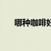 哪种咖啡好喝又健康（哪种咖啡好喝）