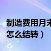制造费用月末怎么结转明细账（制造费用月末怎么结转）