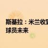 斯基拉：米兰收到多份对纳斯蒂的报价，将在美国行后决定球员未来