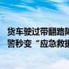 货车驶过带翻路障工作人员边喊边追 危化品车故障堵路，交警秒变“应急救援”