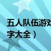 五人队伍游戏名字大全可爱（五人队伍游戏名字大全）