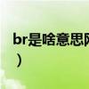 br是啥意思网络词（网络上bra是什么意思啊）