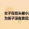 女子在街头被小孩强行塞花要钱 多次拒绝仍纠缠不放 谁该为孩子深夜卖花负责？