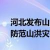 河北发布山洪灾害气象预警 多地预警升级，防范山洪灾害