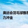 奥运会羽毛球雅思救局点 2-0东道主组合赢开门红 石宇奇全力冲金