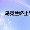 乌克兰终止与俄白两国通讯领域合作协议