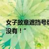 女子故意遮挡号牌还很狂：“我是天上掉下来的人，啥证都没有！”