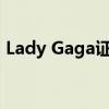 Lady Gaga证实订婚喜讯 四度订婚书写传奇
