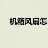 机箱风扇怎么装合理（机箱风扇怎么装）
