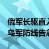 俄军长驱直入，突破红军村外围第一道防线！乌军防线告急