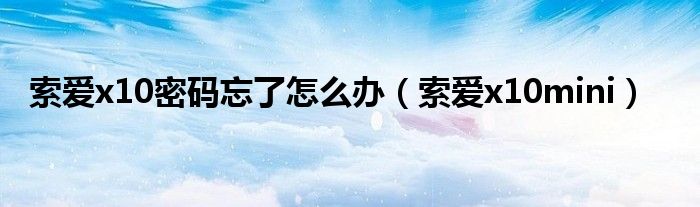 索爱x10如何使用（索爱x10minie10）