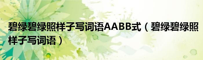 碧绿碧绿abab的词有哪些（碧碧绿绿是aabb）