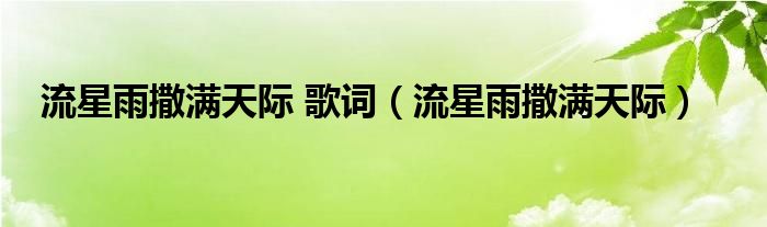 流星飘满天是什么歌（流星雨歌曲歌词）