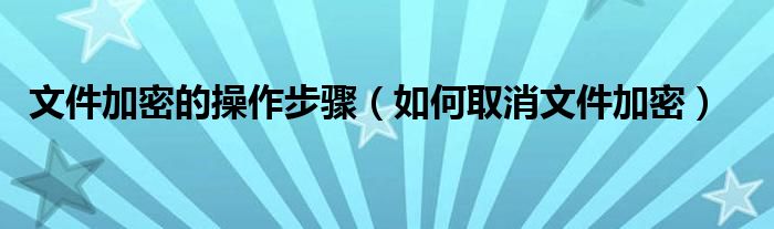文件加密如何破解（文件加密如何解除加密内容）