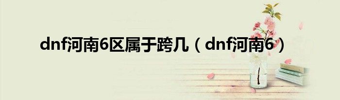 dnf河南3跟河南6是跨几（dnf河南2是跨几）