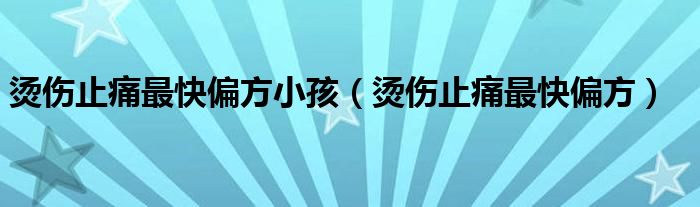烫伤偏方最快最有效（小孩烫伤的偏方有哪些）
